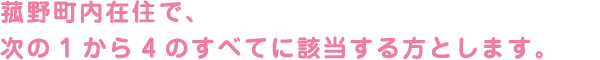 菰野町内在住で、次の1から4のすべてに該当する方とします。